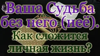 Ваша Судьба и личная жизнь без него (неё). Общий расклад.