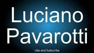 How to correctly pronounce in Italian, the name of the Italian operatic tenor - Luciano Pavarotti.
