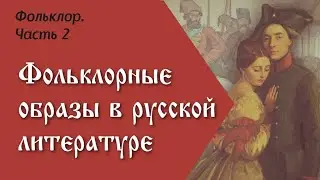 Фольклор. Фольклорные образы в русской литературе. Часть 2