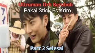 Momen Kocak Ultraman Orb & Stick Es Krim (Part 2 Selesai)
