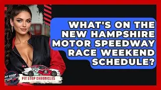 What's On The New Hampshire Motor Speedway Race Weekend Schedule? - Pit Stop Chronicles