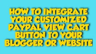 HOW TO INTEGRATE YOUR CUSTOMIZED PAYPAL VIEW CART BUTTON ON YOUR BLOGGER OR WEBSITE