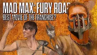 Mad Max: Fury Road - The Best Movie in the Franchise?