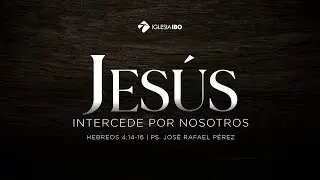 Jesús intercede por nosotros - Hebreos 4:14-16 | Pastor José R. Pérez