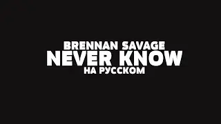 BRENNAN SAVAGE - NEVER KNOW НА РУССКОМ + LYRICS