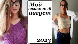 Вязальный АВГУСТ 2023 \ довязала все летние процессы... \ УльянаChe