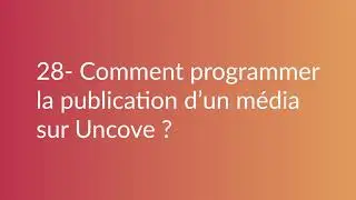 28 - COMMENT PROGRAMMER LA PUBLICATION D'UN MEDIA SUR UNCOVE