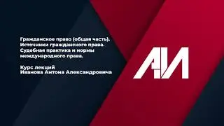 [Лекция 7] ГРАЖДАНСКОЕ ПРАВО. Общая часть. Тема 2: Источники гражданского права. (часть 3)