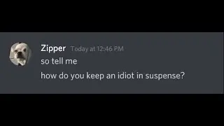 keep an idiot in suspense...