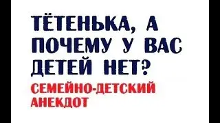 Тётенька, а почему у вас детей нет? | Семейно-детский анекдот