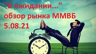 В ожидании...  Обзор рынка 5.08.21 г