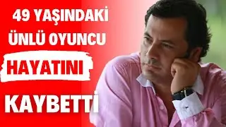 Oyuncu İlker Kurt, 49 yaşında hayatını kaybetti