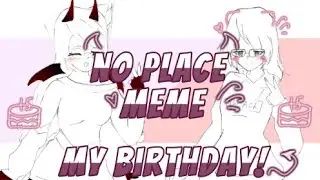 No place //animation meme// my birthday:D🎂