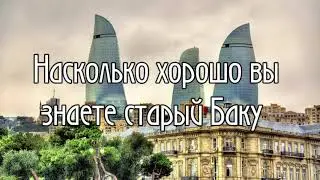 Насколько хорошо вы знаете старый Баку
