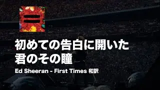 「初めての告白に開いた 君のその瞳」 Ed Sheeran - First Times 和訳
