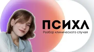 ВЛОГ: ЦИКЛ ПСИХИАТРИИ | РАЗБОР КЛИНИЧЕСКОГО СЛУЧАЯ