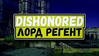 DISHONORED - ЛОРД РЕГЕНТ - МОНТАЖ
