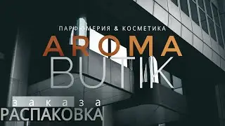 Распаковка Заказа - AROMA BUTIK