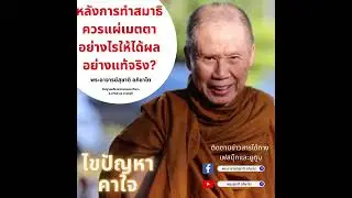 หลังการทำสมาธิควรแผ่เมตตาอย่างไรให้ได้ผลอย่างแท้จริง?:พระอาจารย์สุชาติ อภิชาโต