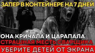 ЗАПЕР В КОНТЕЙНЕРЕ НА 7 ДНЕЙ: Жена мажора сошла с ума от криков внучки. Страшная месть сварщика.