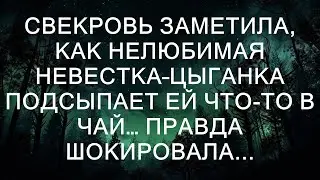 Свекровь застала нелюбимую невестку-цыганку за тем, как она подсыпает что-то в чай... Правда оказа