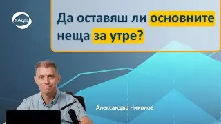 Да оставяш ли основните неща за утре?