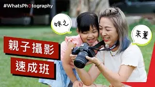 #WhatsPhotography – 親子攝影速成班 feat. 朱薰 & 妹之