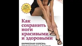 Как сохранить ноги здоровыми и красивыми. ВАРИКОЗНАЯ БОЛЕЗНЬ: профилактика и лечение.