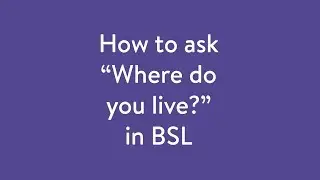 How to sign in BSL: Where do you live?