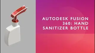 AutoDesk Fusion 360 : Hand Sanitizer Bottle