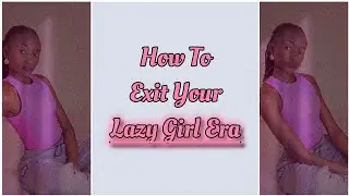 How To Exit Your Lazy Girl Era