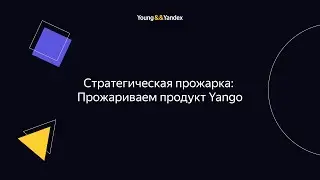 Стратегическая прожарка: Прожариваем продукт Yango