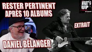 Rester PERTINENT après 10 ALBUMS / Daniel Bélanger / What's Up Podcast (Extrait)