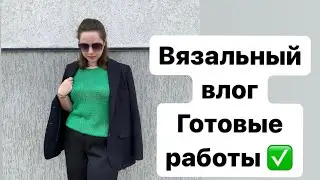Вязальный влог 37 / Готовые работы