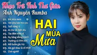 HAI MÙA MƯA ➤ ALBUM RUMBA ÁNH NGUYÊN HAY NHẤT MỌI THỜI ĐẠI ➤ LK RUMBA CỰC HÓT 2024
