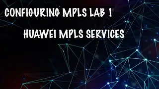Configuring MPLS - Lab 1 - Huawei MPLS Services - Part 4