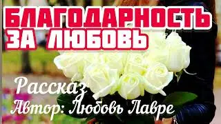 Благодарность за любовь   Рассказ автор Любовь Лаврэ