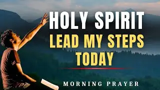 Holy Spirit, Lead Every Step I Take Today | Powerful Morning Prayer to Start Your Day Right with God