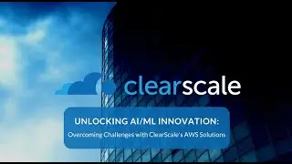 Unlocking AI/ML Innovation: Overcoming Challenges With ClearScale's AWS Solutions