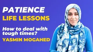 Life Lessons: Patience | How to Deal with Tough Times? | Yasmin Mogahed