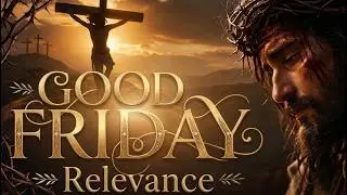 Good Friday Relevance Powerful Easter Song