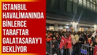 İstanbul Havalimanında Binlerce Taraftar Galatasaray’ı Bekliyor