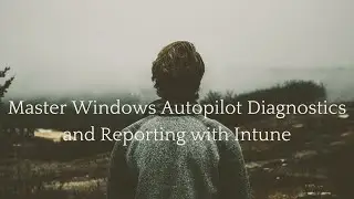 Master Windows Autopilot Diagnostics and Reporting with Intune