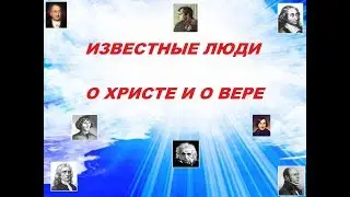 ИЗВЕСТНЫЕ ЛЮДИ О ХРИСТЕ И О ВЕРЕ.