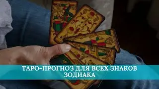 Таро-прогноз для всех знаков зодиака