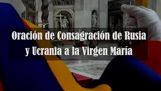 Oración del Papa para consagrar Rusia y Ucrania a la Virgen María (activar los subtítulos - CC)