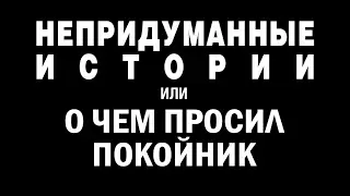 НЕПРИДУМАННЫЕ ИСТОРИИ (ч. 5). О чем просил покойник.