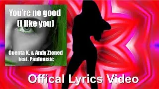 Guenta K. & Andy Ztoned feat. Paulmusic • You're No Good (I Like You) [Official Lyrcis Video]
