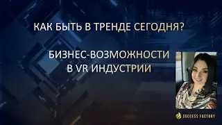 КАК СЕГОДНЯ БЫТЬ В ТРЕНДЕ? БИЗНЕС-ВОЗМОЖНОСТЬ В VR ИНДУСТРИИ