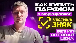 Оригинальный парфюм с маркировкой честный знак. Как и где купить без ИП и ООО оптом